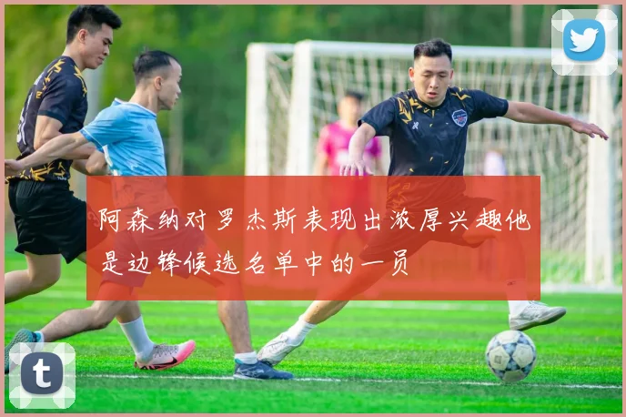 阿森纳对罗杰斯表现出浓厚兴趣他是边锋候选名单中的一员