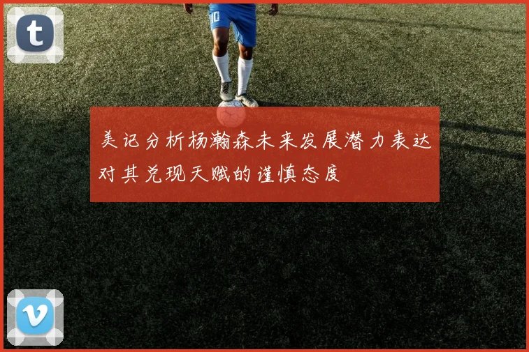 美记分析杨瀚森未来发展潜力表达对其兑现天赋的谨慎态度