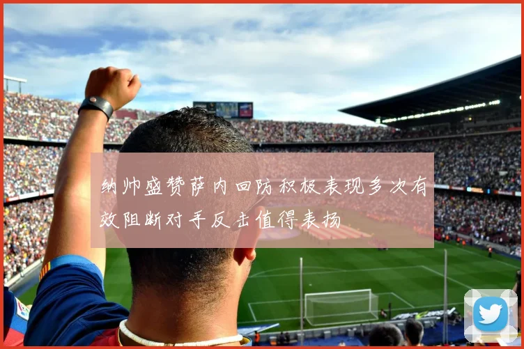 纳帅盛赞萨内回防积极表现多次有效阻断对手反击值得表扬