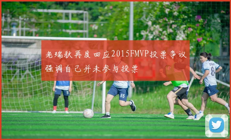 老瑞秋再度回应2015FMVP投票争议强调自己并未参与投票