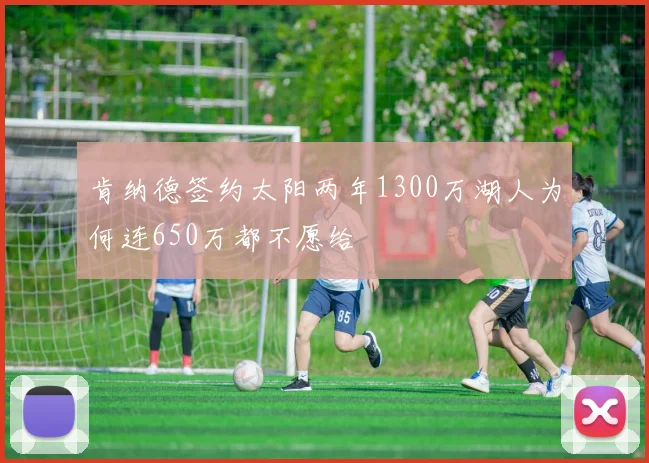 肯纳德签约太阳两年1300万湖人为何连650万都不愿给
