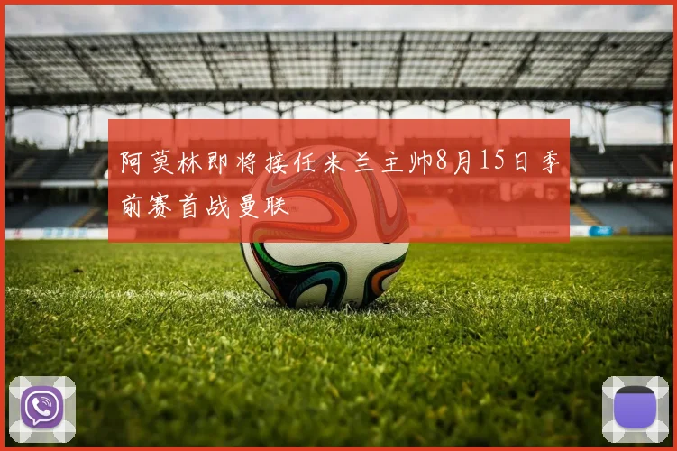 阿莫林即将接任米兰主帅8月15日季前赛首战曼联